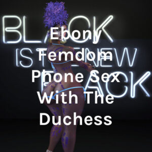 Black Femdom Phone Sex with the Duchess